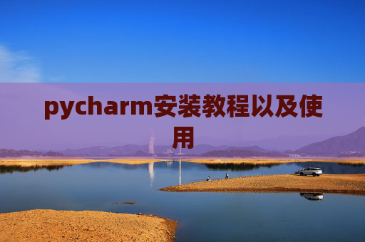 pycharm安装教程以及使用